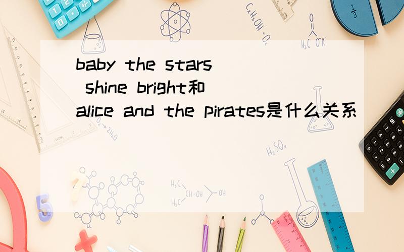 baby the stars shine bright和alice and the pirates是什么关系