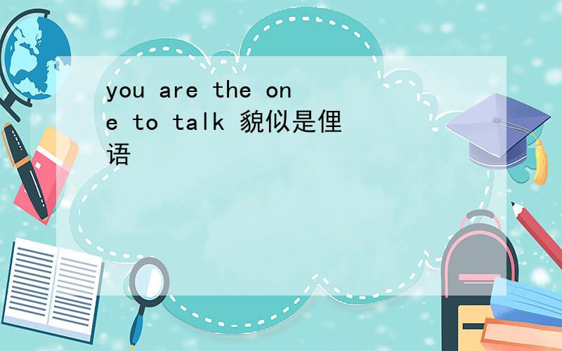 you are the one to talk 貌似是俚语