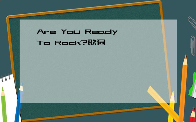 Are You Ready To Rock?歌词