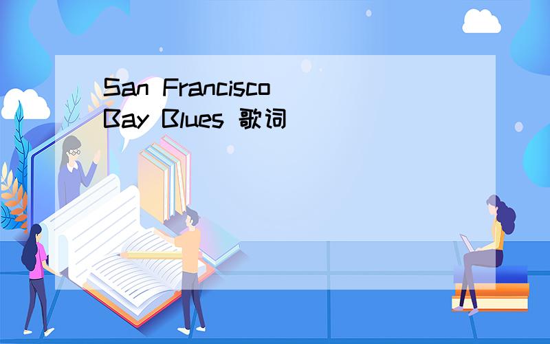 San Francisco Bay Blues 歌词