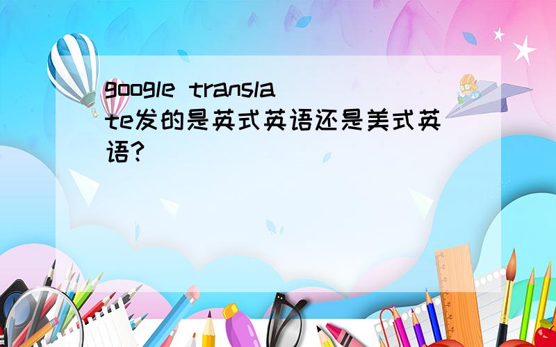 google translate发的是英式英语还是美式英语?