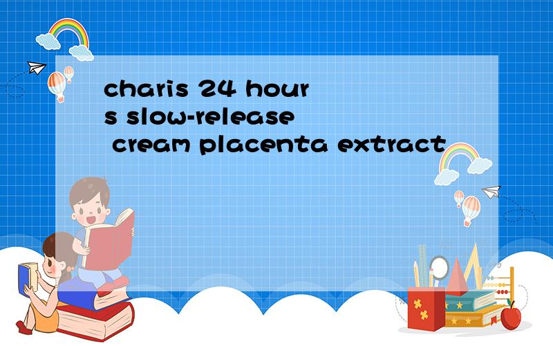 charis 24 hours slow-release cream placenta extract