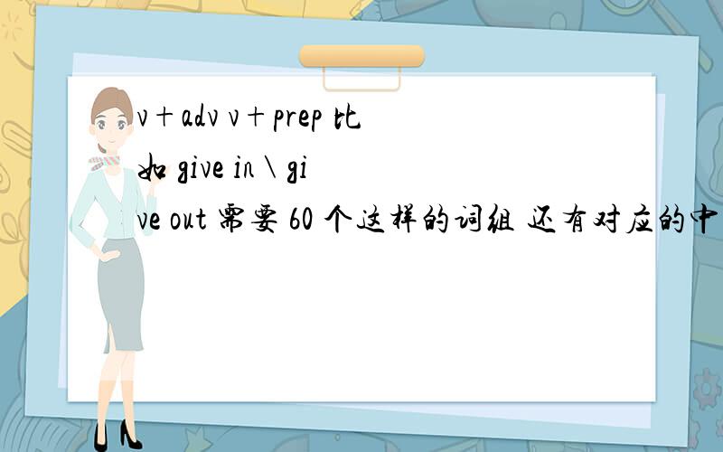 v+adv v+prep 比如 give in \ give out 需要 60 个这样的词组 还有对应的中文意思