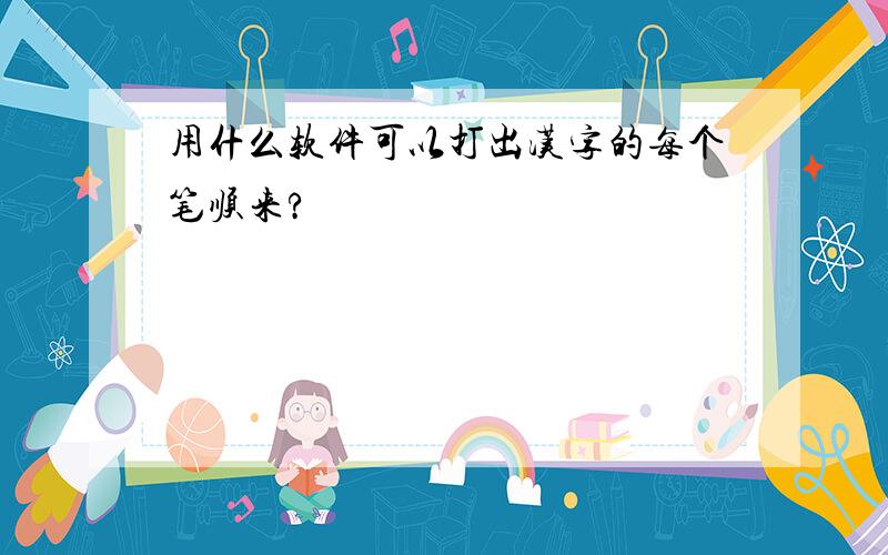 用什么软件可以打出汉字的每个笔顺来?