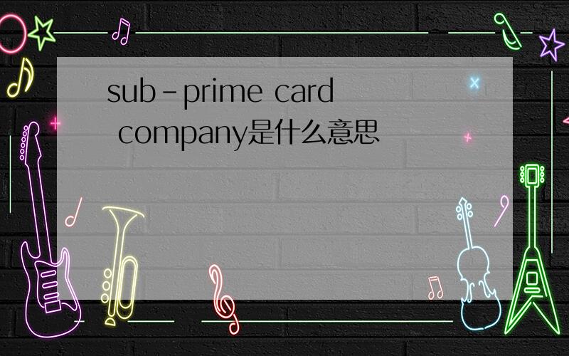 sub-prime card company是什么意思