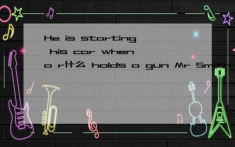 He is starting his car when a r什么 holds a gun Mr Smith ;s head.