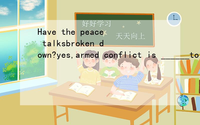 Have the peace talksbroken down?yes,armed conflict is ______to break out between the countries.Have the peace talksbroken down?yes,armed conflict is ______to break out between the countries.A.likely B.possibly C.probably D.lovely选什么