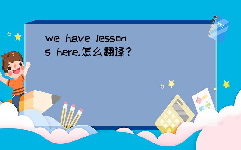 we have lessons here.怎么翻译?