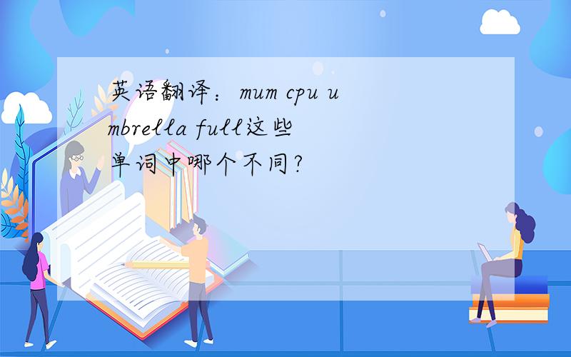 英语翻译：mum cpu umbrella full这些单词中哪个不同?