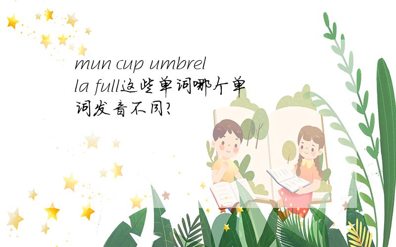mun cup umbrella full这些单词哪个单词发音不同?