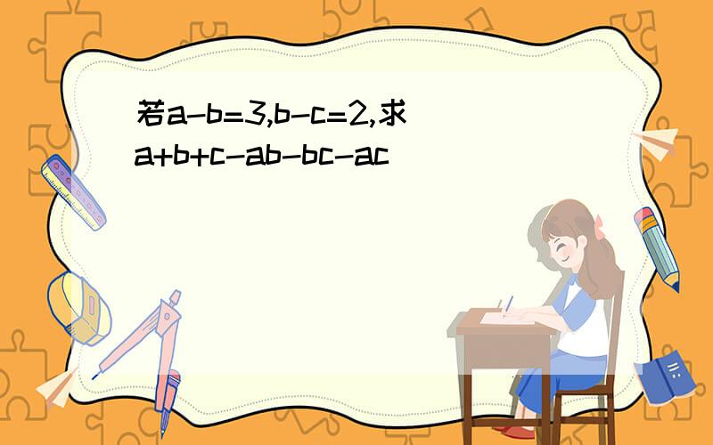若a-b=3,b-c=2,求a+b+c-ab-bc-ac