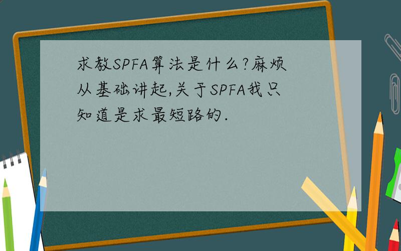 求教SPFA算法是什么?麻烦从基础讲起,关于SPFA我只知道是求最短路的.