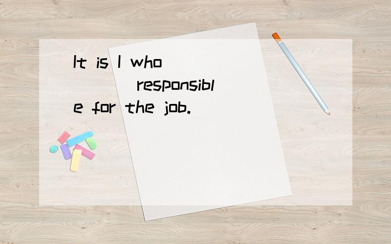 It is I who _____ responsible for the job.