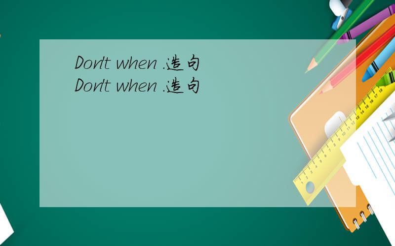 Don't when .造句Don't when .造句