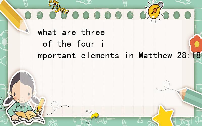 what are three of the four important elements in Matthew 28:18-20