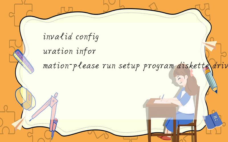 invalid configuration infor mation-please run setup program diskette drive 0 seek failure