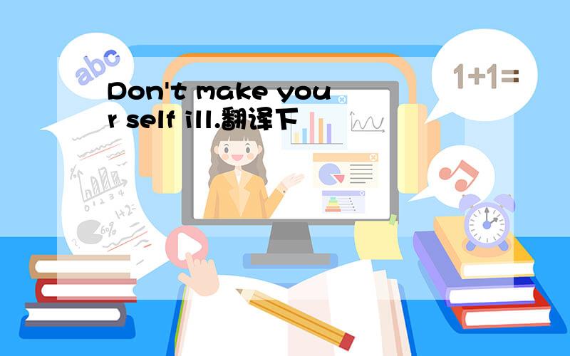 Don't make your self ill.翻译下