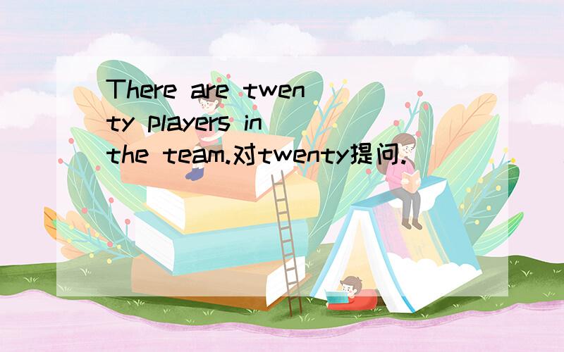 There are twenty players in the team.对twenty提问.（）（）（）are there in the team?