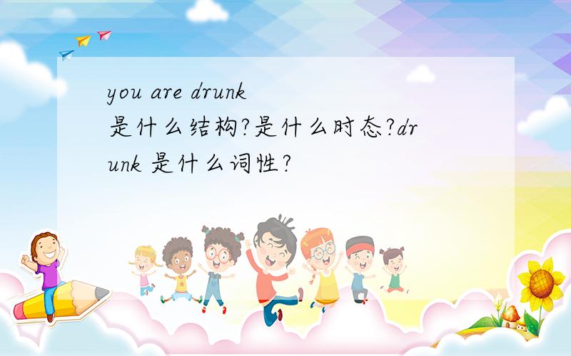 you are drunk 是什么结构?是什么时态?drunk 是什么词性?