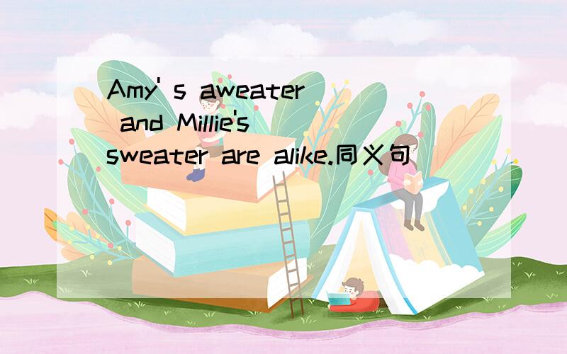 Amy' s aweater and Millie's sweater are alike.同义句