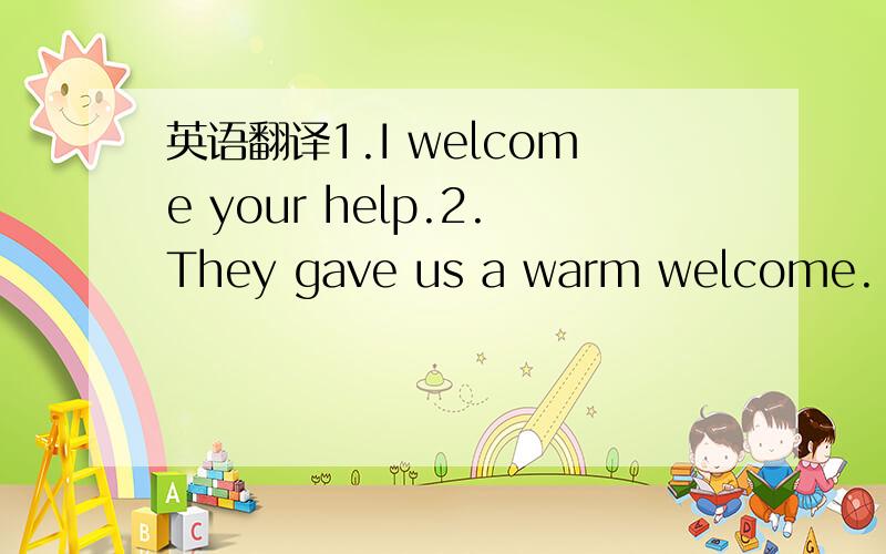 英语翻译1.I welcome your help.2.They gave us a warm welcome.