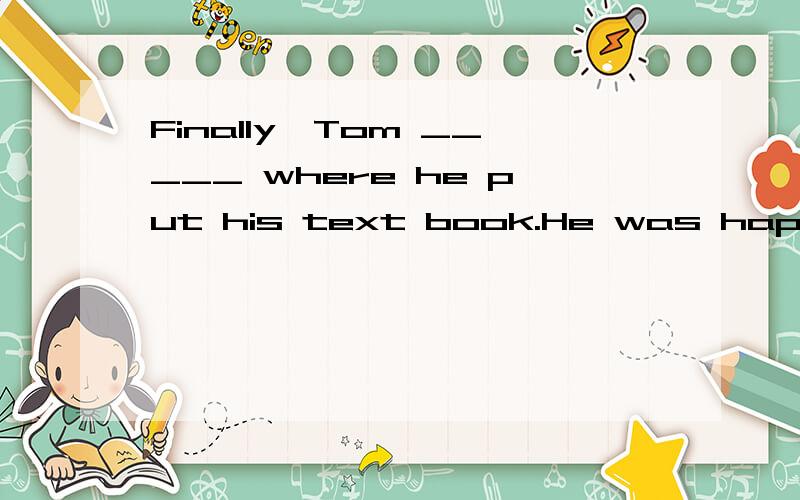 Finally,Tom _____ where he put his text book.He was happy.A.finds B.finds out C.found D.found outWhich one/ why?