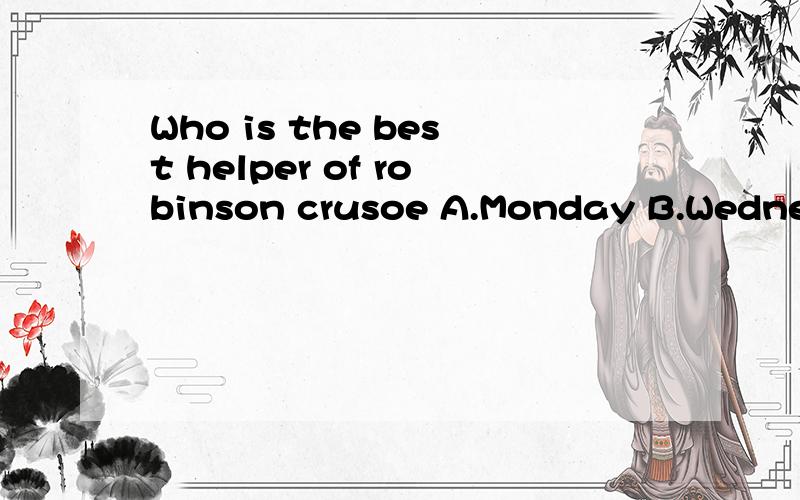 Who is the best helper of robinson crusoe A.Monday B.Wednesday C.Friday D.Sunday