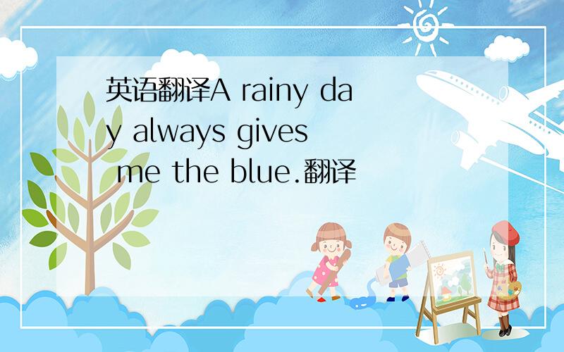 英语翻译A rainy day always gives me the blue.翻译