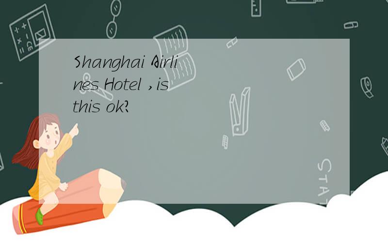 Shanghai Airlines Hotel ,is this ok?