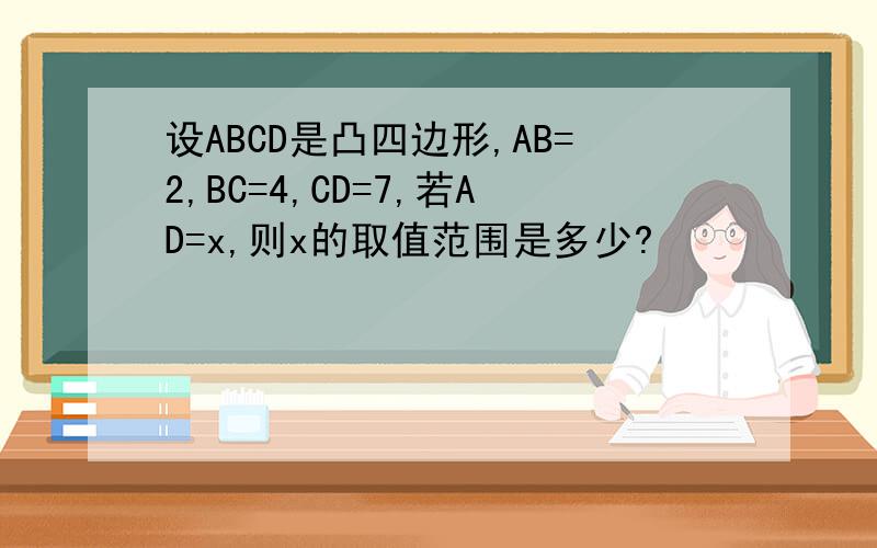 设ABCD是凸四边形,AB=2,BC=4,CD=7,若AD=x,则x的取值范围是多少?