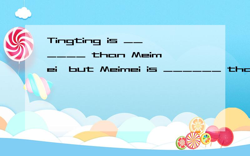 Tingting is ______ than Meimei,but Meimei is ______ than Tingting.A.tall,stronger B.taller,strongest C.tallest,strong D.taller,stronger