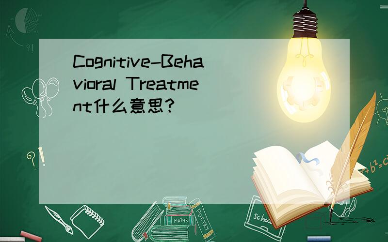 Cognitive-Behavioral Treatment什么意思?