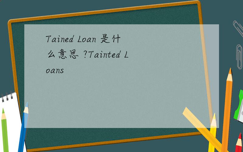 Tained Loan 是什么意思 ?Tainted Loans