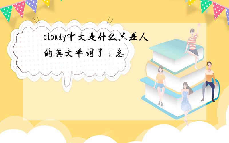 cloudy中文是什么只差人的英文单词了！急