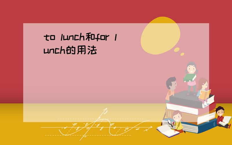 to lunch和for lunch的用法