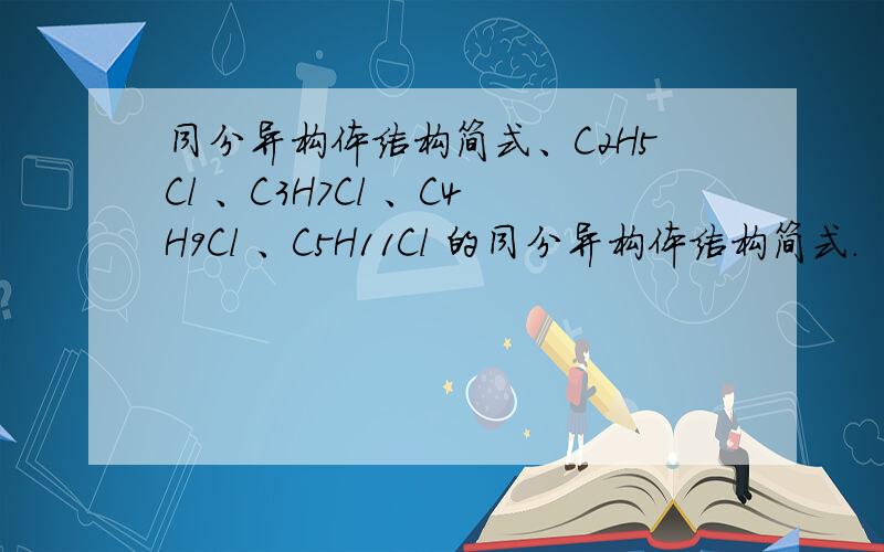 同分异构体结构简式、C2H5Cl 、C3H7Cl 、C4H9Cl 、C5H11Cl 的同分异构体结构简式.