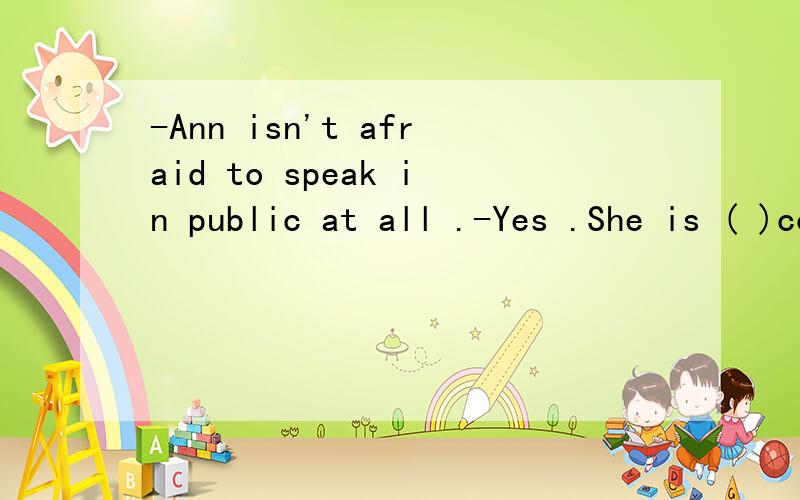 -Ann isn't afraid to speak in public at all .-Yes .She is ( )confident.A.fairly B.hardly C.nearly D.clearly