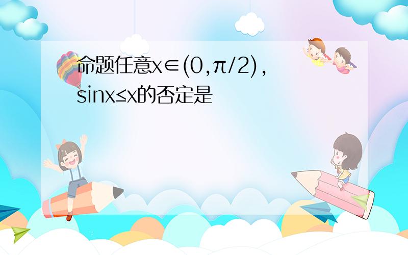 命题任意x∈(0,π/2),sinx≤x的否定是