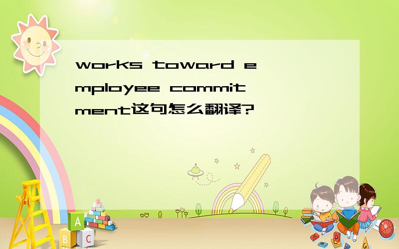 works toward employee commitment这句怎么翻译?