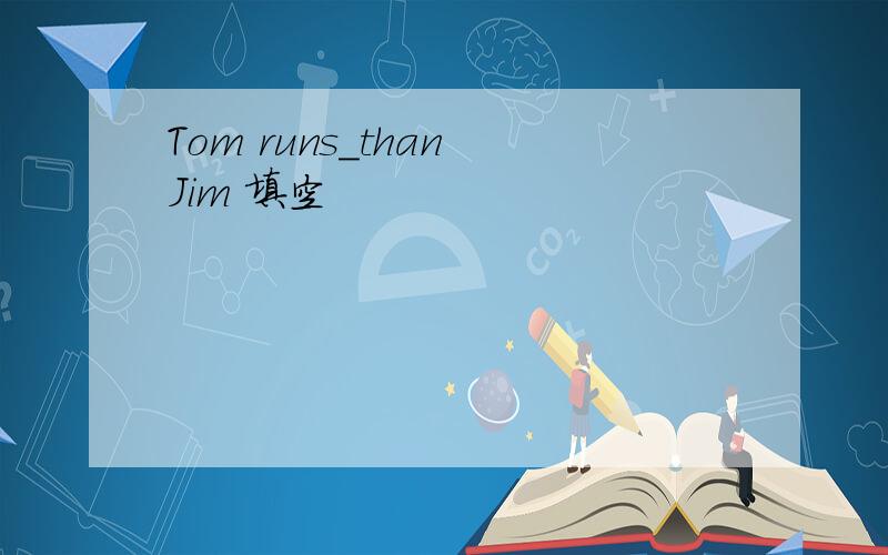 Tom runs＿than Jim 填空