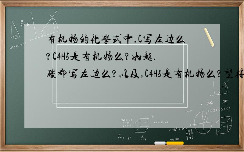 有机物的化学式中,C写左边么?C4H5是有机物么?如题.碳都写左边么?以及,C4H5是有机物么?望得到回答.
