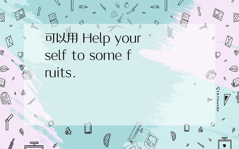 可以用 Help your self to some fruits.