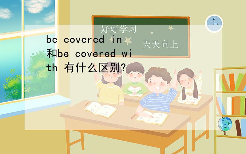 be covered in 和be covered with 有什么区别?