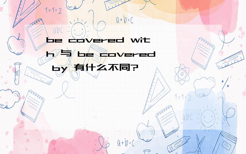 be covered with 与 be covered by 有什么不同?
