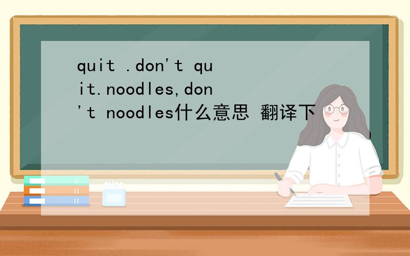 quit .don't quit.noodles,don't noodles什么意思 翻译下