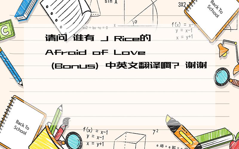 请问 谁有 J Rice的 Afraid of Love (Bonus) 中英文翻译啊? 谢谢