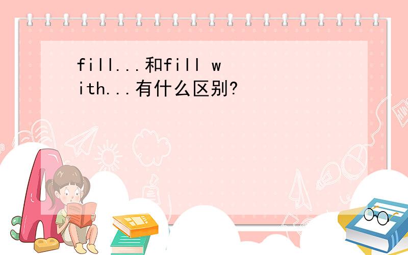 fill...和fill with...有什么区别?