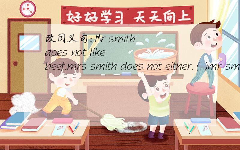 改同义句：Mr smith does not like beef.mrs smith does not either.( )mr smith( )mrs smith likes beef.