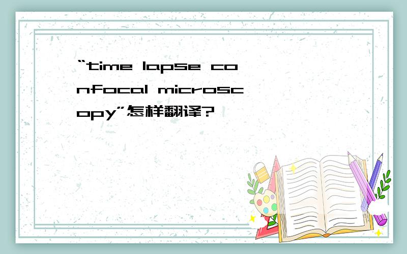 “time lapse confocal microscopy”怎样翻译?