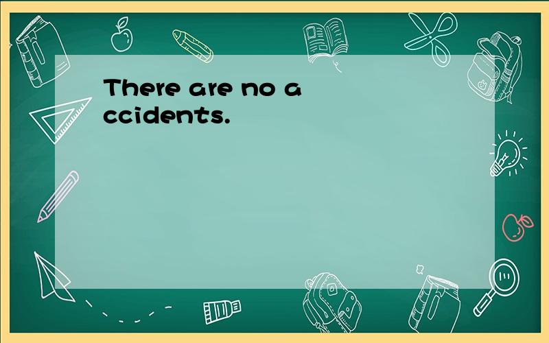 There are no accidents.